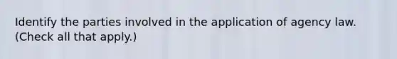 Identify the parties involved in the application of agency law. (Check all that apply.)