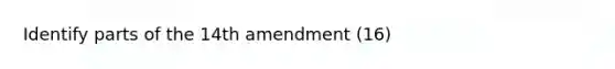 Identify parts of the 14th amendment (16)