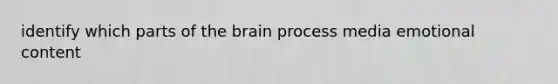 identify which parts of the brain process media emotional content