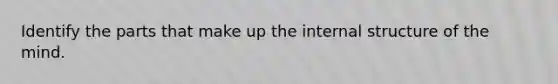 Identify the parts that make up the internal structure of the mind.
