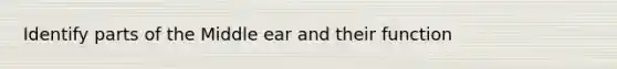 Identify parts of the Middle ear and their function