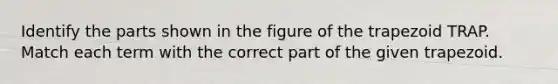 Identify the parts shown in the figure of the trapezoid TRAP. Match each term with the correct part of the given trapezoid.