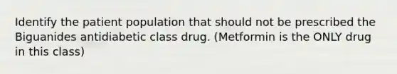 Identify the patient population that should not be prescribed the Biguanides antidiabetic class drug. (Metformin is the ONLY drug in this class)