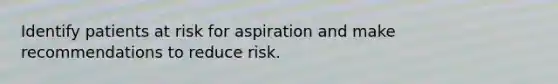 Identify patients at risk for aspiration and make recommendations to reduce risk.