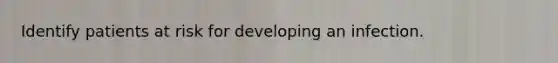 Identify patients at risk for developing an infection.