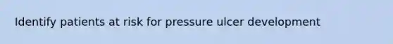 Identify patients at risk for pressure ulcer development