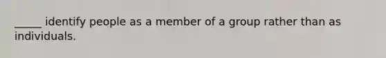 _____ identify people as a member of a group rather than as individuals.