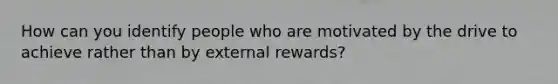 How can you identify people who are motivated by the drive to achieve rather than by external rewards?