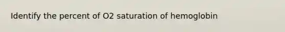 Identify the percent of O2 saturation of hemoglobin