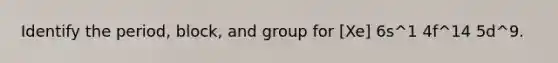 Identify the period, block, and group for [Xe] 6s^1 4f^14 5d^9.