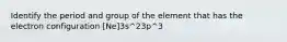 Identify the period and group of the element that has the electron configuration [Ne]3s^23p^3