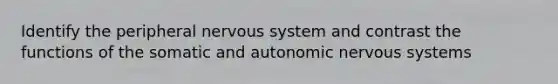 Identify the peripheral nervous system and contrast the functions of the somatic and autonomic nervous systems