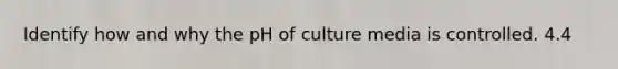 Identify how and why the pH of culture media is controlled. 4.4