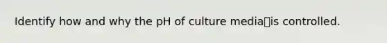 Identify how and why the pH of culture mediais controlled.