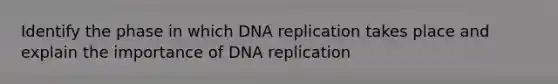 Identify the phase in which <a href='https://www.questionai.com/knowledge/kofV2VQU2J-dna-replication' class='anchor-knowledge'>dna replication</a> takes place and explain the importance of DNA replication