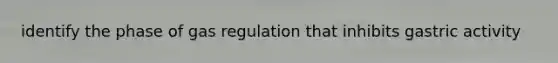 identify the phase of gas regulation that inhibits gastric activity