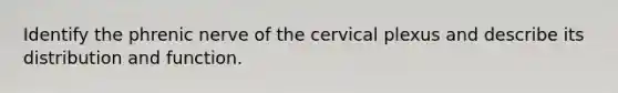 Identify the phrenic nerve of the cervical plexus and describe its distribution and function.