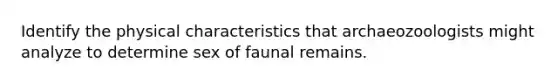 Identify the physical characteristics that archaeozoologists might analyze to determine sex of faunal remains.