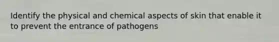 Identify the physical and chemical aspects of skin that enable it to prevent the entrance of pathogens