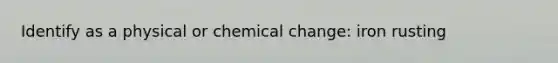 Identify as a physical or chemical change: iron rusting