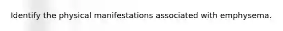 Identify the physical manifestations associated with emphysema.