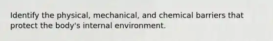 Identify the physical, mechanical, and chemical barriers that protect the body's internal environment.