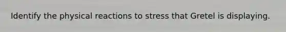 Identify the physical reactions to stress that Gretel is displaying.