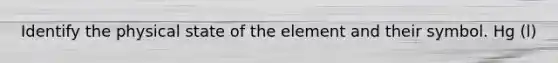 Identify the physical state of the element and their symbol. Hg (l)