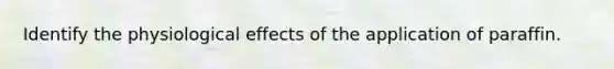 Identify the physiological effects of the application of paraffin.