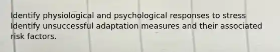 Identify physiological and psychological responses to stress Identify unsuccessful adaptation measures and their associated risk factors.