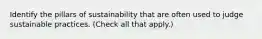 Identify the pillars of sustainability that are often used to judge sustainable practices. (Check all that apply.)