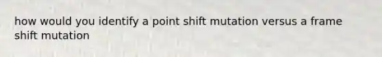 how would you identify a point shift mutation versus a frame shift mutation