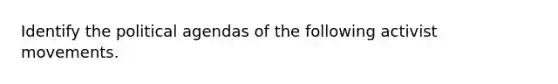 Identify the political agendas of the following activist movements.