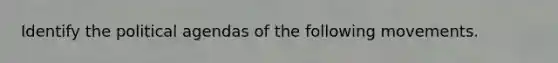 Identify the political agendas of the following movements.