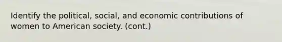 Identify the political, social, and economic contributions of women to American society. (cont.)