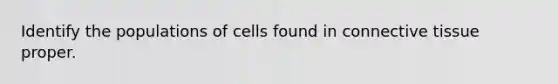 Identify the populations of cells found in <a href='https://www.questionai.com/knowledge/kYDr0DHyc8-connective-tissue' class='anchor-knowledge'>connective tissue</a> proper.