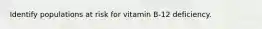 Identify populations at risk for vitamin B-12 deficiency.