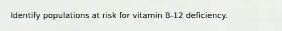 Identify populations at risk for vitamin B-12 deficiency.