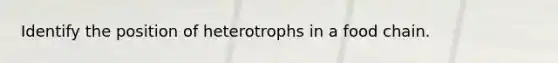 Identify the position of heterotrophs in a food chain.