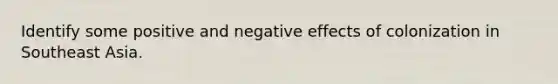 Identify some positive and negative effects of colonization in Southeast Asia.