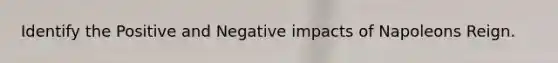 Identify the Positive and Negative impacts of Napoleons Reign.