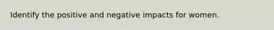 Identify the positive and negative impacts for women.