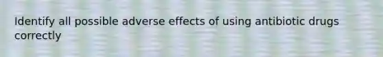 Identify all possible adverse effects of using antibiotic drugs correctly