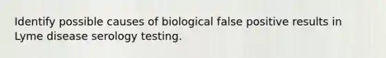 Identify possible causes of biological false positive results in Lyme disease serology testing.