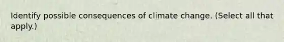 Identify possible consequences of climate change. (Select all that apply.)