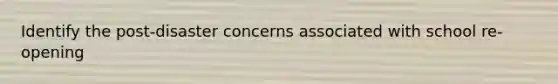 Identify the post-disaster concerns associated with school re-opening