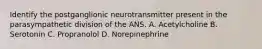 Identify the postganglionic neurotransmitter present in the parasympathetic division of the ANS. A. Acetylcholine B. Serotonin C. Propranolol D. Norepinephrine