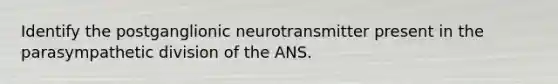 Identify the postganglionic neurotransmitter present in the parasympathetic division of the ANS.