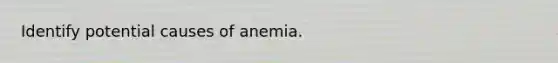 Identify potential causes of anemia.