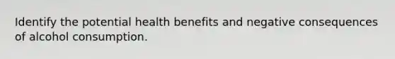 Identify the potential health benefits and negative consequences of alcohol consumption.